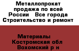 Металлопрокат продажа по всей России - Все города Строительство и ремонт » Материалы   . Костромская обл.,Вохомский р-н